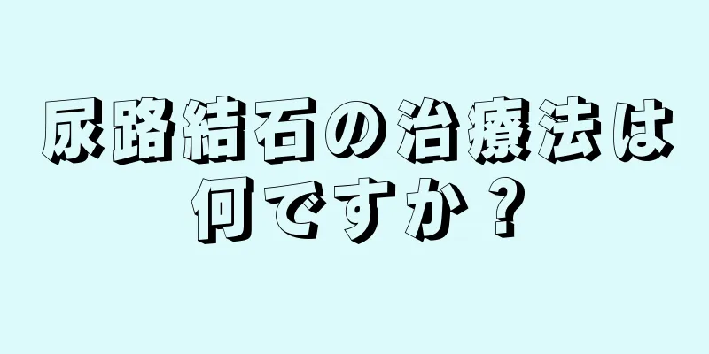 尿路結石の治療法は何ですか？