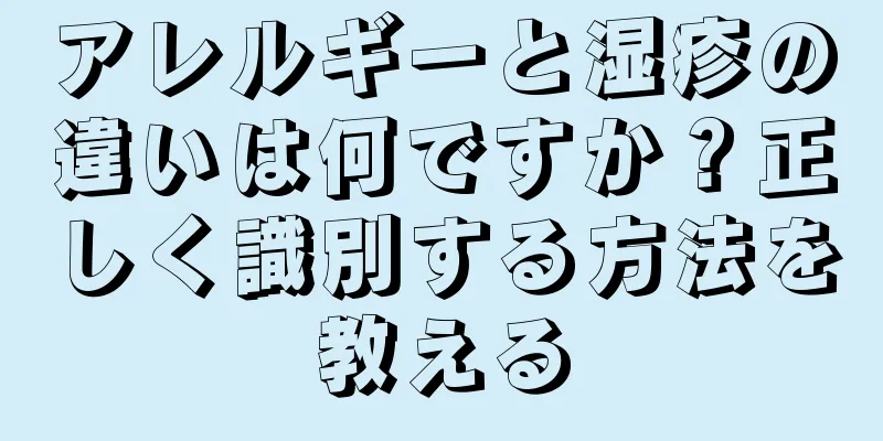 アレルギーと湿疹の違いは何ですか？正しく識別する方法を教える