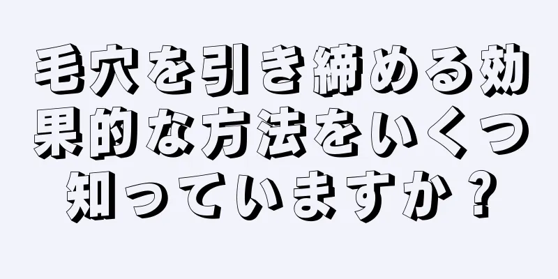 毛穴を引き締める効果的な方法をいくつ知っていますか？