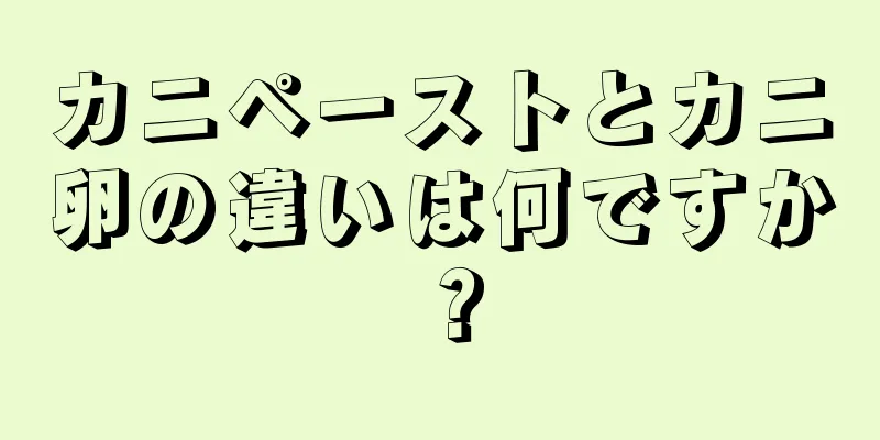 カニペーストとカニ卵の違いは何ですか？