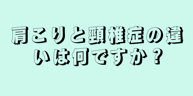 肩こりと頸椎症の違いは何ですか？