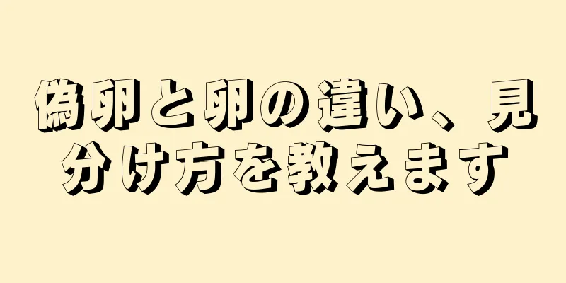 偽卵と卵の違い、見分け方を教えます