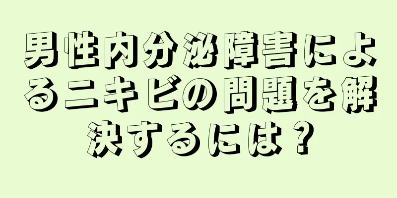 男性内分泌障害によるニキビの問題を解決するには？