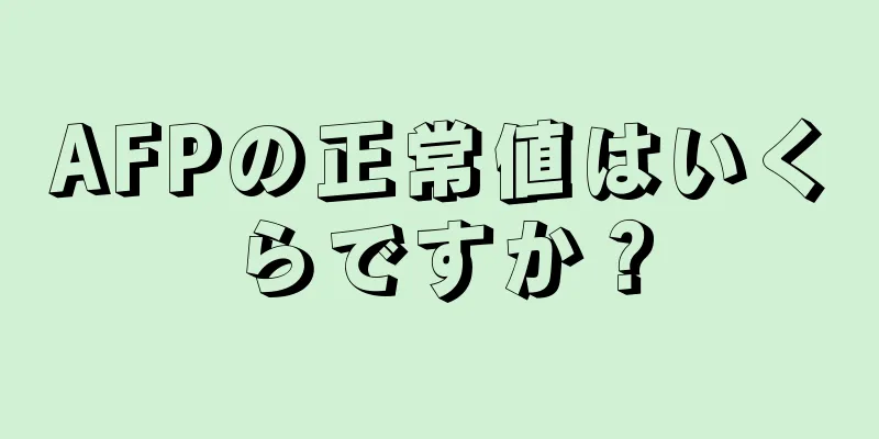 AFPの正常値はいくらですか？