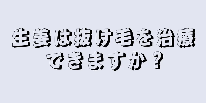 生姜は抜け毛を治療できますか？