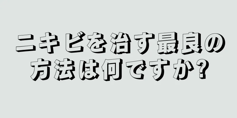 ニキビを治す最良の方法は何ですか?