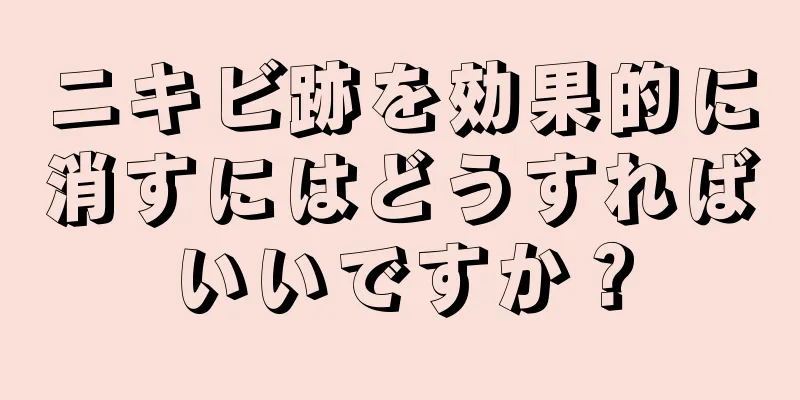 ニキビ跡を効果的に消すにはどうすればいいですか？