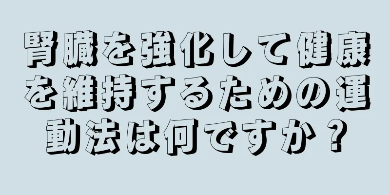 腎臓を強化して健康を維持するための運動法は何ですか？