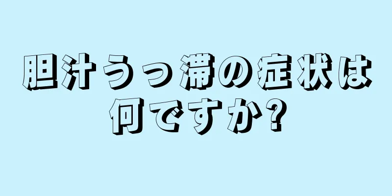 胆汁うっ滞の症状は何ですか?