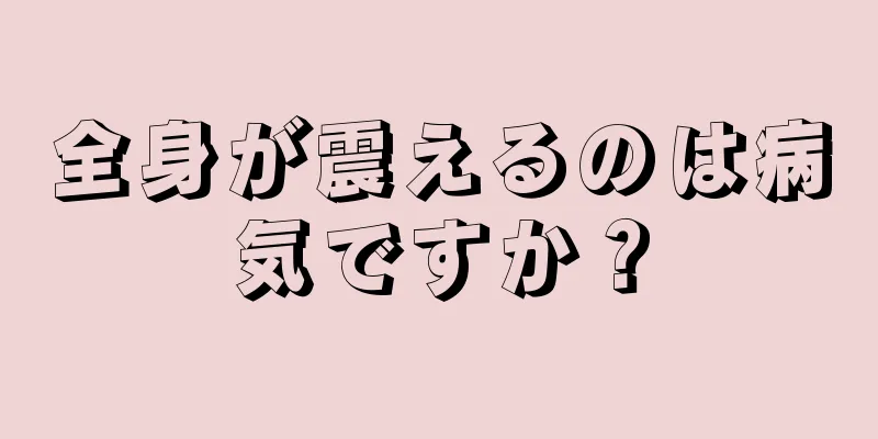 全身が震えるのは病気ですか？