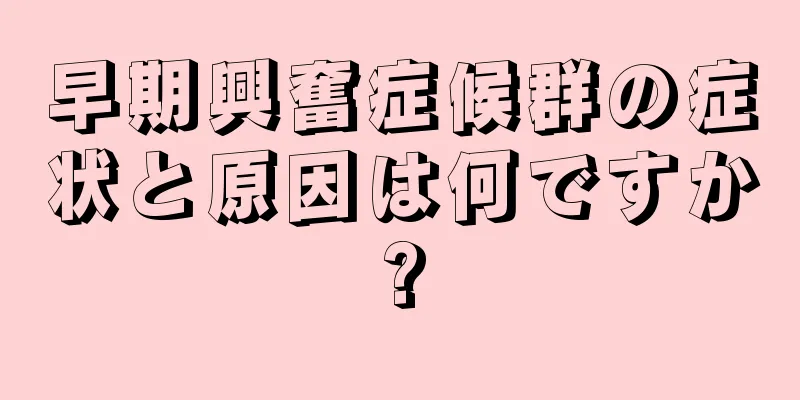 早期興奮症候群の症状と原因は何ですか?