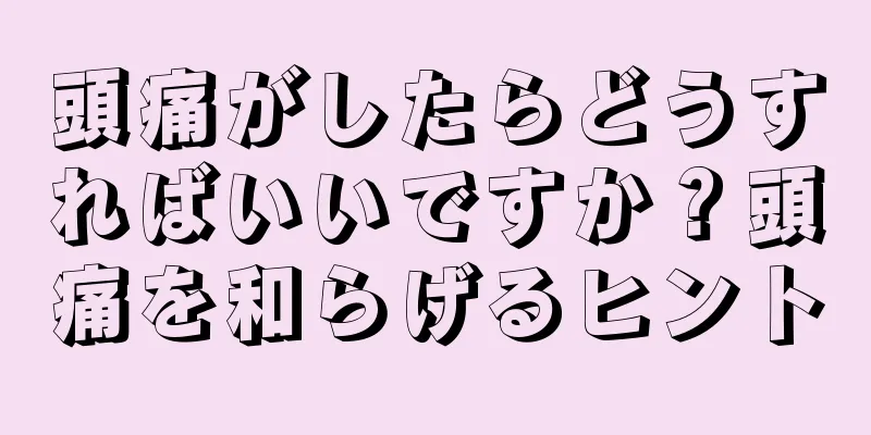 頭痛がしたらどうすればいいですか？頭痛を和らげるヒント