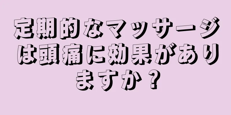 定期的なマッサージは頭痛に効果がありますか？