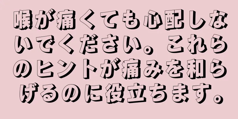 喉が痛くても心配しないでください。これらのヒントが痛みを和らげるのに役立ちます。