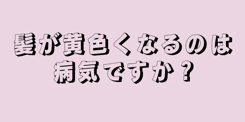 髪が黄色くなるのは病気ですか？