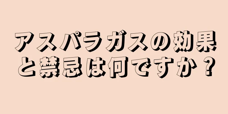 アスパラガスの効果と禁忌は何ですか？