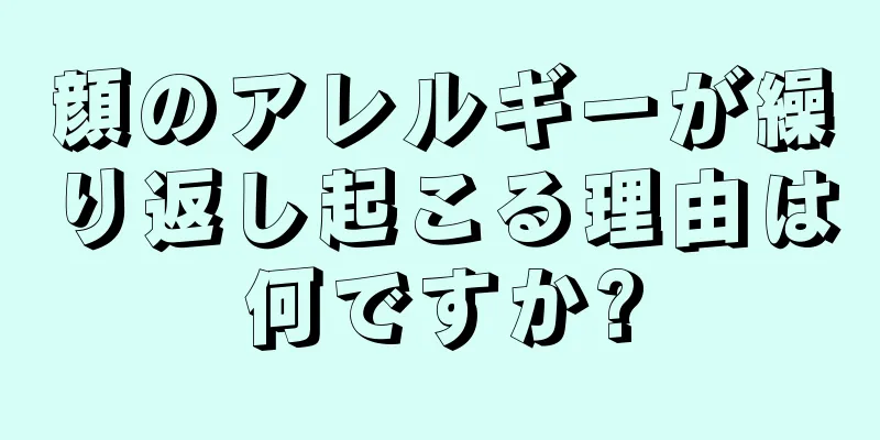 顔のアレルギーが繰り返し起こる理由は何ですか?