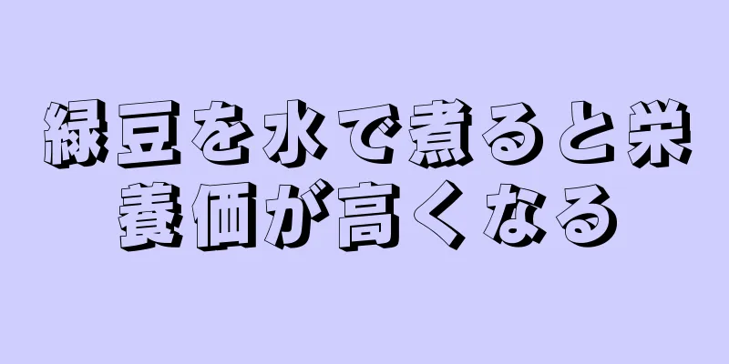 緑豆を水で煮ると栄養価が高くなる