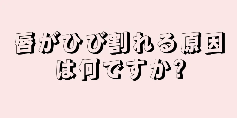 唇がひび割れる原因は何ですか?