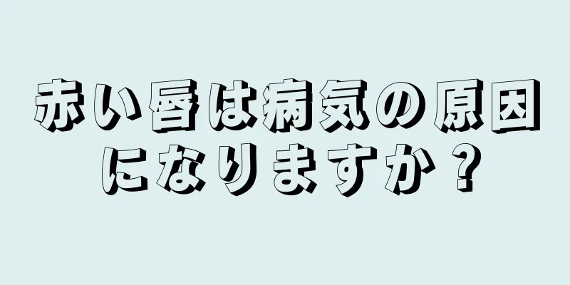 赤い唇は病気の原因になりますか？