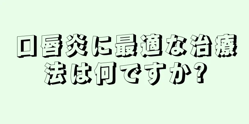 口唇炎に最適な治療法は何ですか?