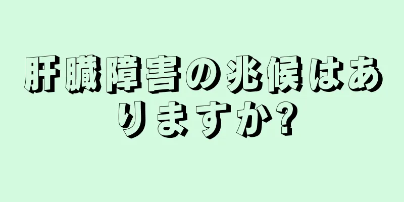 肝臓障害の兆候はありますか?