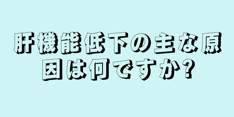 肝機能低下の主な原因は何ですか?