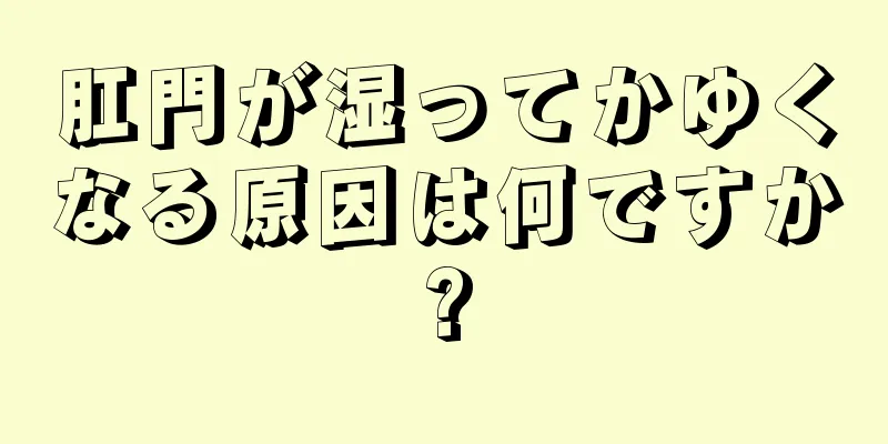 肛門が湿ってかゆくなる原因は何ですか?