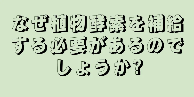 なぜ植物酵素を補給する必要があるのでしょうか?