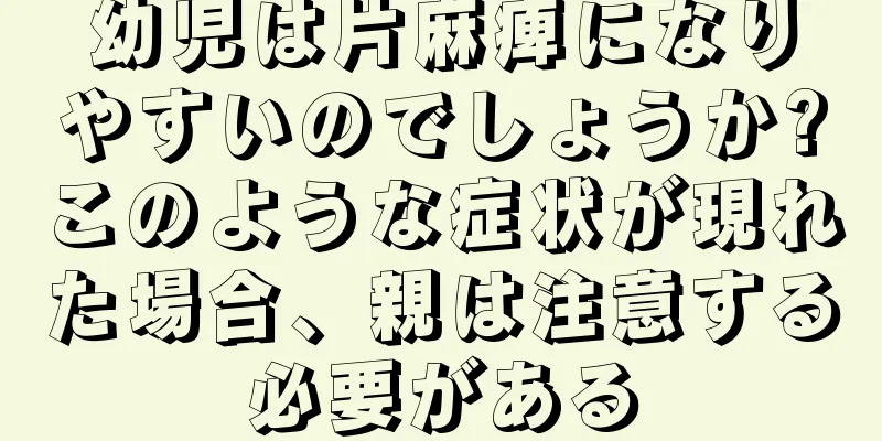 幼児は片麻痺になりやすいのでしょうか?このような症状が現れた場合、親は注意する必要がある