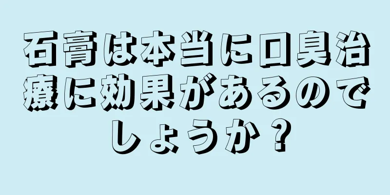 石膏は本当に口臭治療に効果があるのでしょうか？