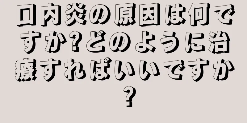 口内炎の原因は何ですか?どのように治療すればいいですか？