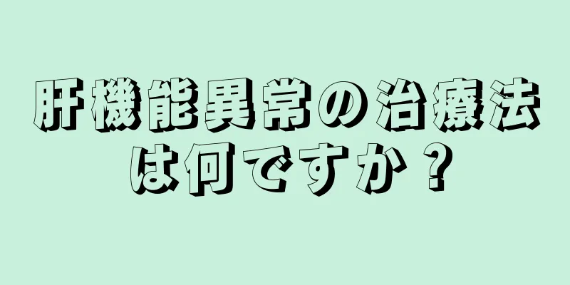 肝機能異常の治療法は何ですか？