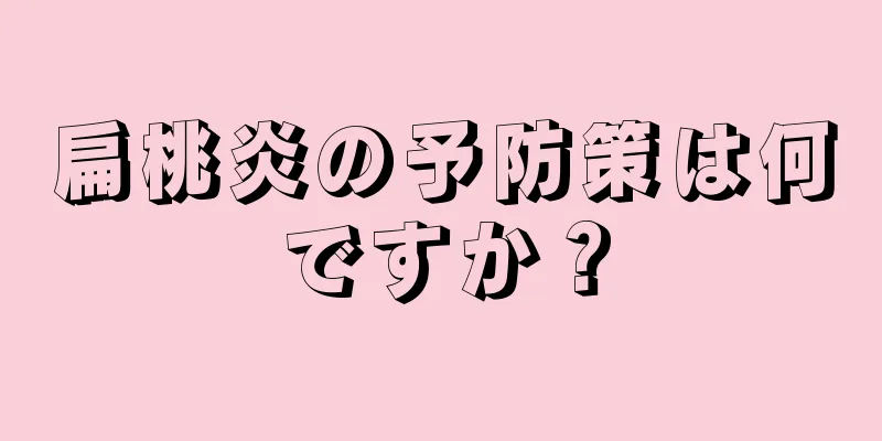 扁桃炎の予防策は何ですか？