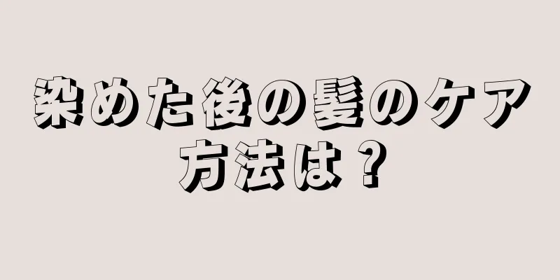 染めた後の髪のケア方法は？