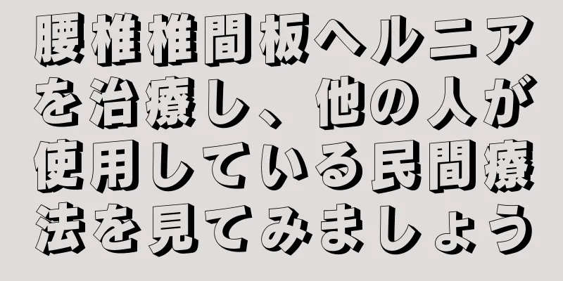 腰椎椎間板ヘルニアを治療し、他の人が使用している民間療法を見てみましょう