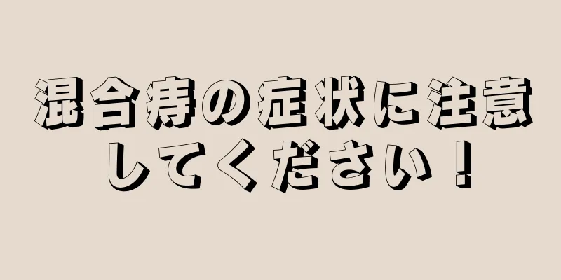 混合痔の症状に注意してください！