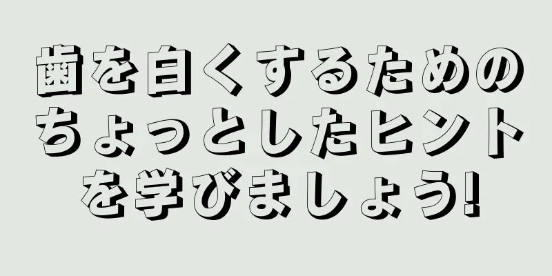 歯を白くするためのちょっとしたヒントを学びましょう!