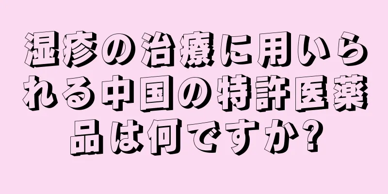 湿疹の治療に用いられる中国の特許医薬品は何ですか?