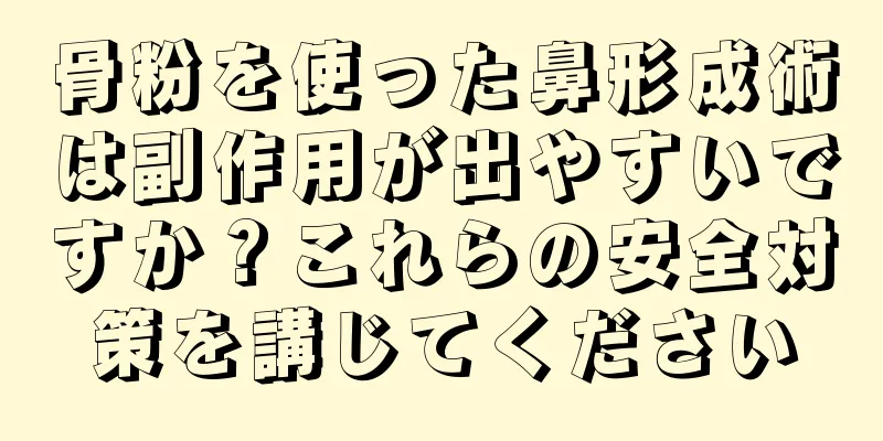 骨粉を使った鼻形成術は副作用が出やすいですか？これらの安全対策を講じてください