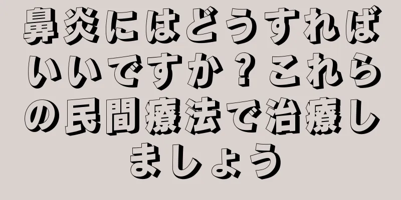 鼻炎にはどうすればいいですか？これらの民間療法で治療しましょう