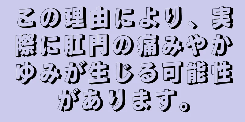 この理由により、実際に肛門の痛みやかゆみが生じる可能性があります。