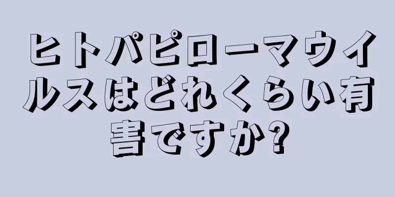 ヒトパピローマウイルスはどれくらい有害ですか?