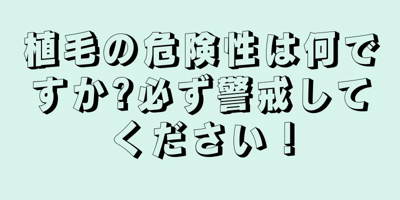 植毛の危険性は何ですか?必ず警戒してください！