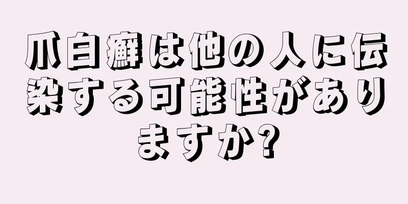 爪白癬は他の人に伝染する可能性がありますか?