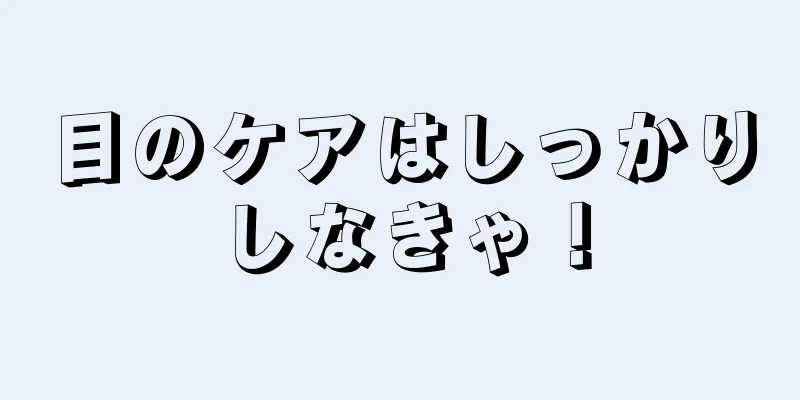 目のケアはしっかりしなきゃ！