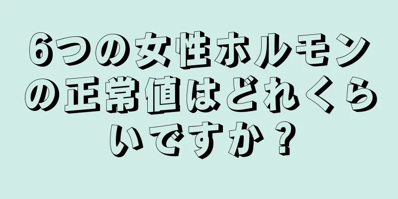 6つの女性ホルモンの正常値はどれくらいですか？