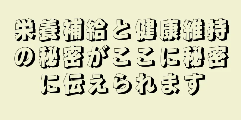 栄養補給と健康維持の秘密がここに秘密に伝えられます