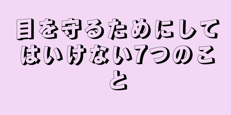 目を守るためにしてはいけない7つのこと