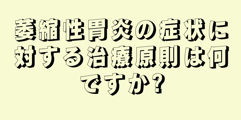 萎縮性胃炎の症状に対する治療原則は何ですか?